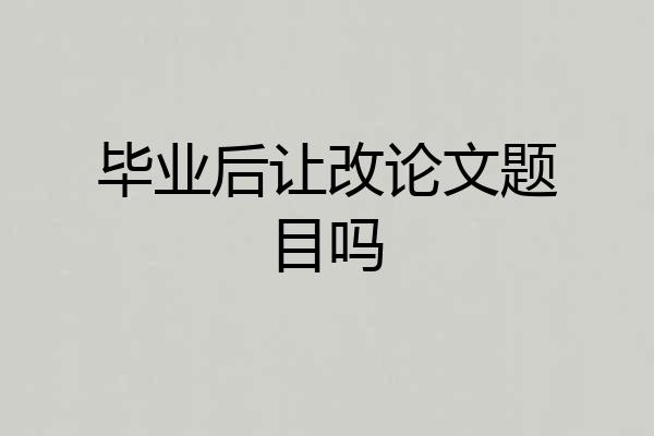 毕业后让改论文题目吗