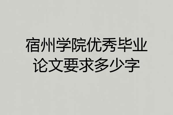 宿州学院优秀毕业论文要求多少字