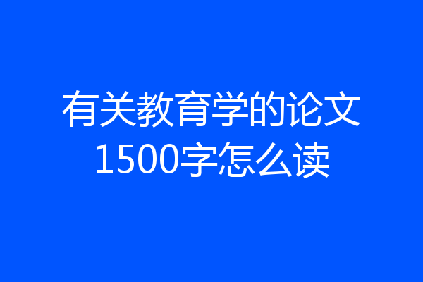 有关教育学的论文1500字怎么读