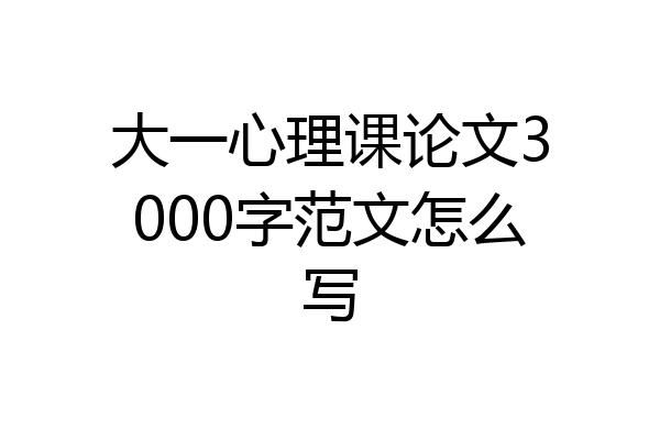 大一心理课论文3000字范文怎么写