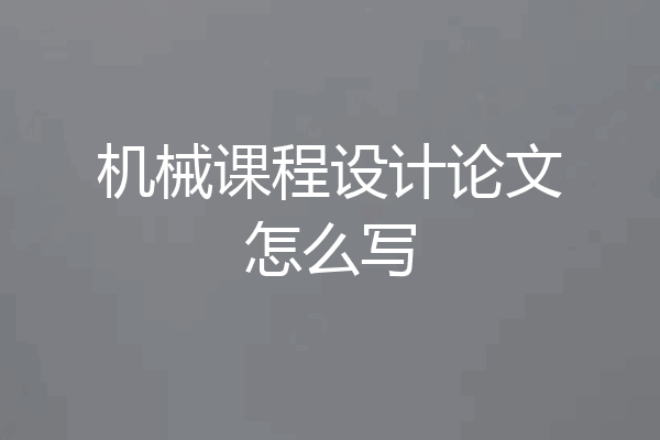 机械课程设计论文怎么写