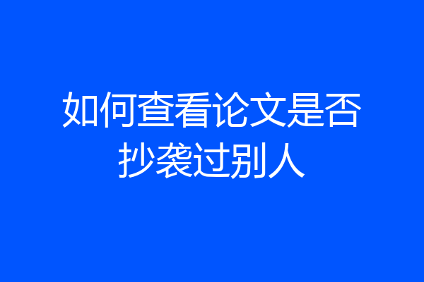 如何查看论文是否抄袭过别人