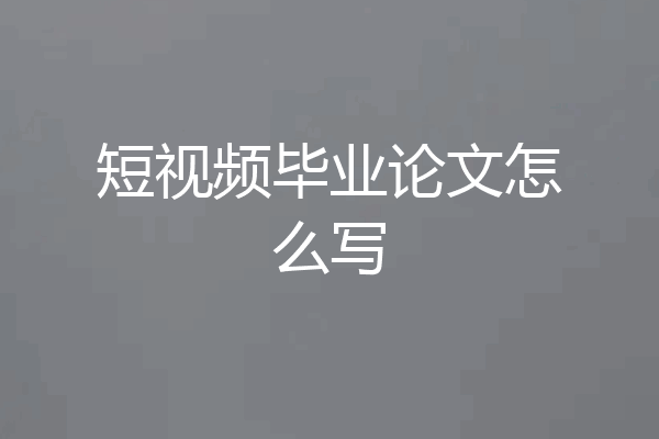 短视频毕业论文怎么写