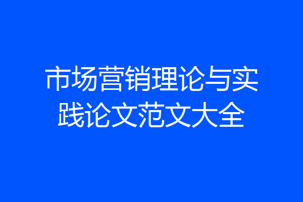 市场营销理论与实践论文范文大全