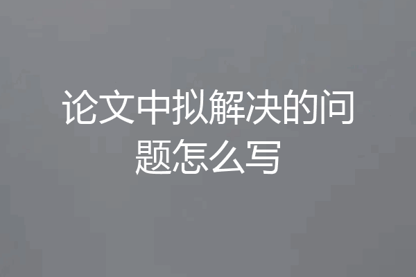 论文中拟解决的问题怎么写
