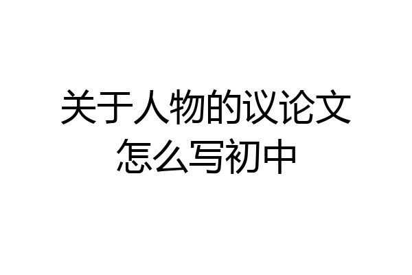 关于人物的议论文怎么写初中