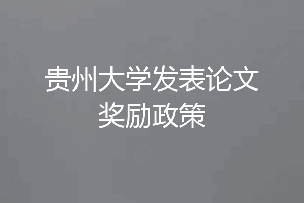 贵州大学发表论文奖励政策