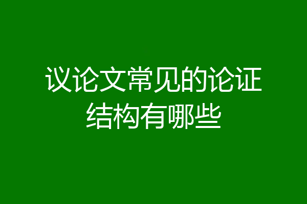 议论文常见的论证结构有哪些