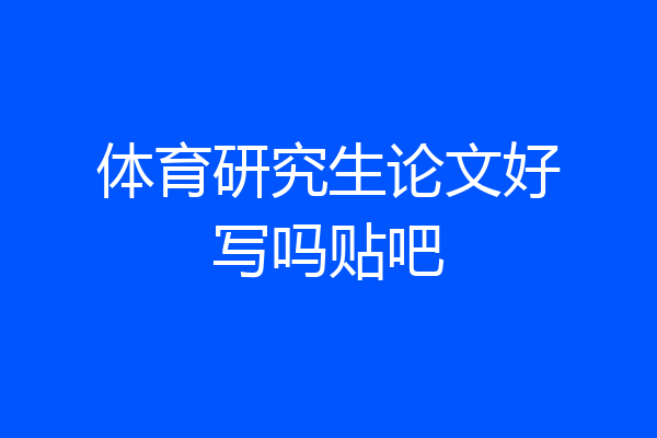 体育研究生论文好写吗贴吧