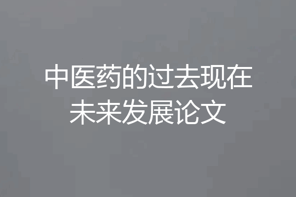 中医药的过去现在未来发展论文