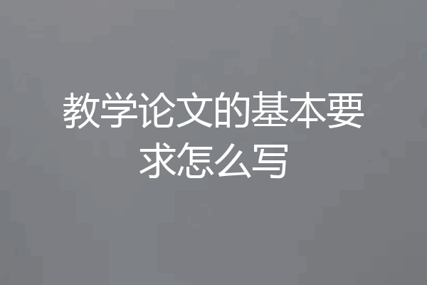 教学论文的基本要求怎么写