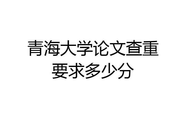 青海大学论文查重要求多少分