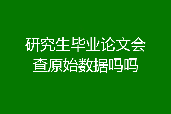 研究生毕业论文会查原始数据吗吗