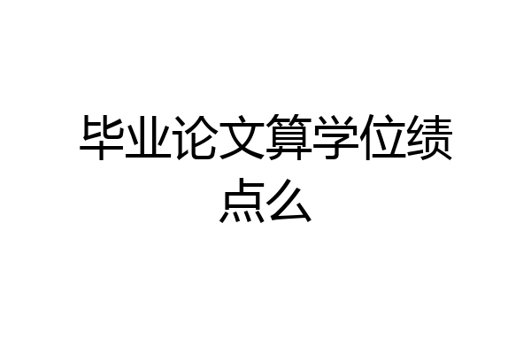 毕业论文算学位绩点么