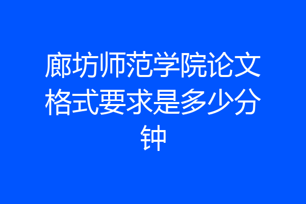 廊坊师范学院论文格式要求是多少分钟