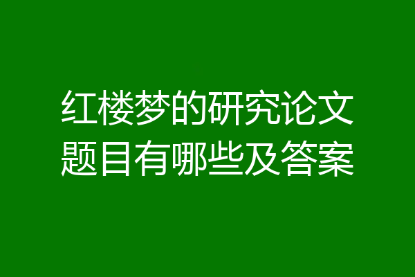 红楼梦的研究论文题目有哪些及答案