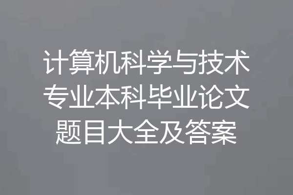 计算机科学与技术专业本科毕业论文题目大全及答案