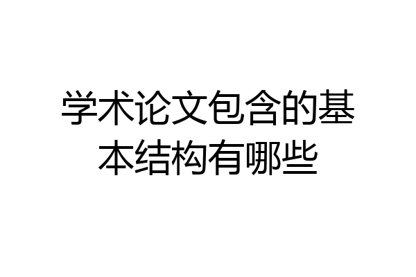 学术论文包含的基本结构有哪些