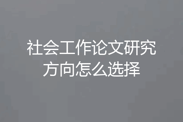 社会工作论文研究方向怎么选择