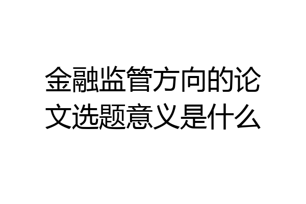 金融监管方向的论文选题意义是什么