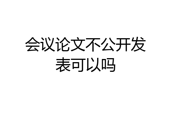 会议论文不公开发表可以吗