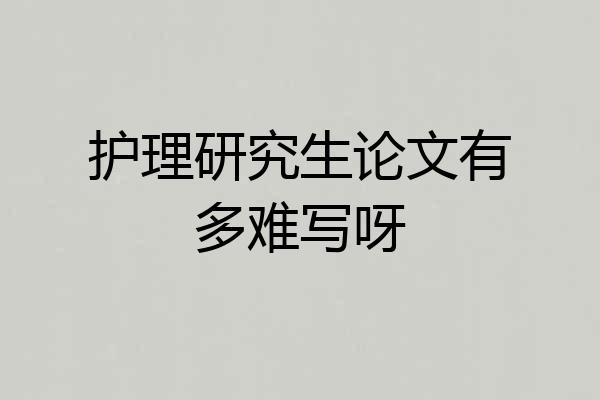 护理研究生论文有多难写呀