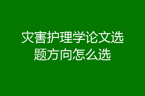灾害护理学论文选题方向怎么选