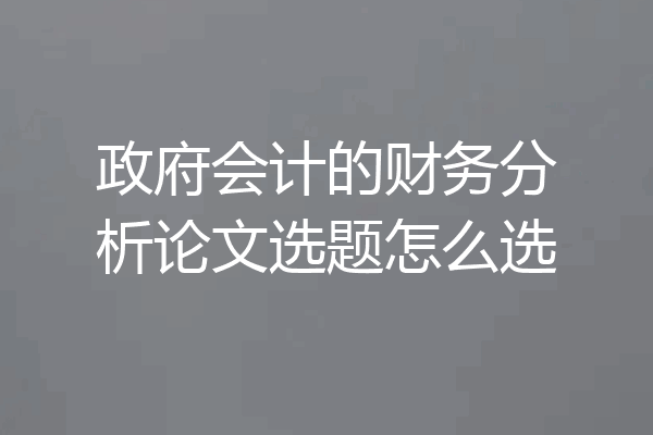 政府会计的财务分析论文选题怎么选
