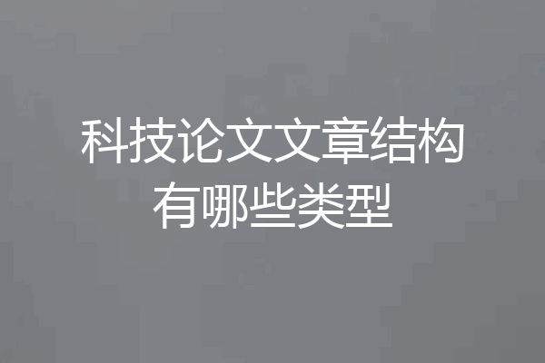 科技论文文章结构有哪些类型