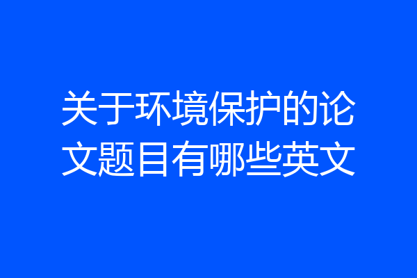 关于环境保护的论文题目有哪些英文