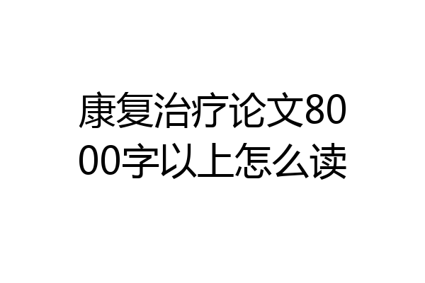 康复治疗论文8000字以上怎么读