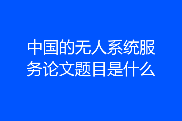 中国的无人系统服务论文题目是什么