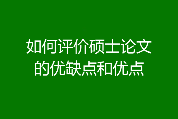 如何评价硕士论文的优缺点和优点