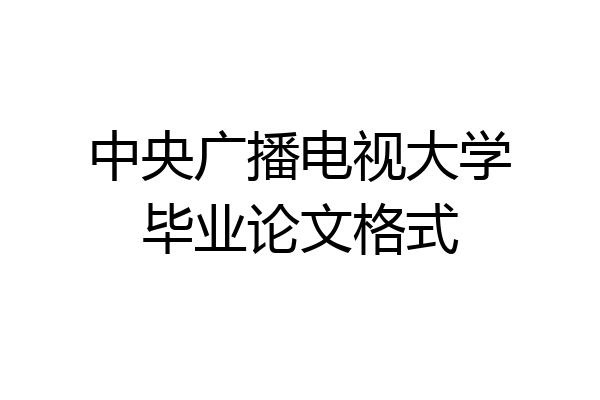 中央广播电视大学毕业论文格式
