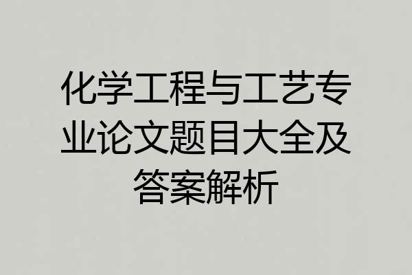 化学工程与工艺专业论文题目大全及答案解析
