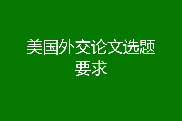 美国外交论文选题要求