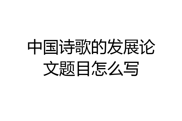 中国诗歌的发展论文题目怎么写