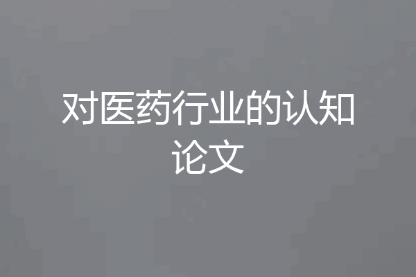 对医药行业的认知论文
