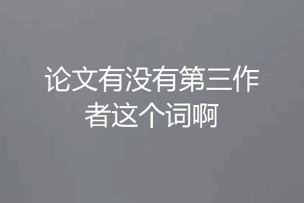 论文有没有第三作者这个词啊