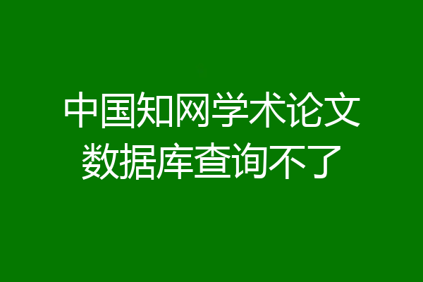 中国知网学术论文数据库查询不了