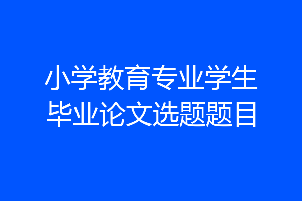 小学教育专业学生毕业论文选题题目