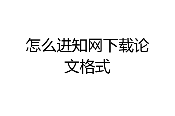 怎么进知网下载论文格式