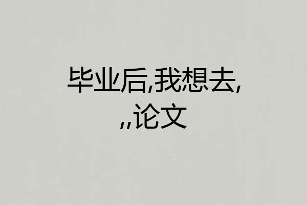 毕业后,我想去,,,论文