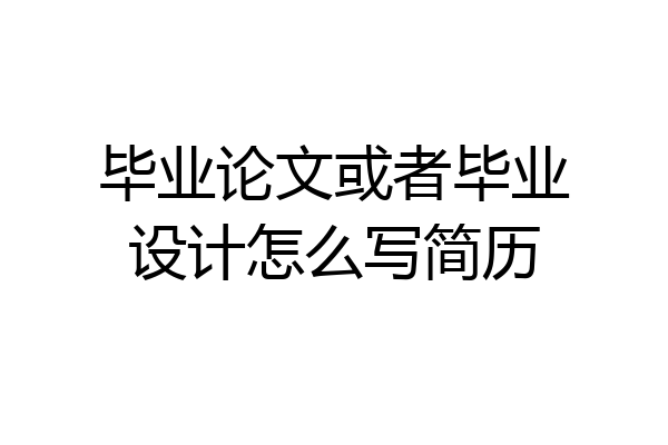 毕业论文或者毕业设计怎么写简历