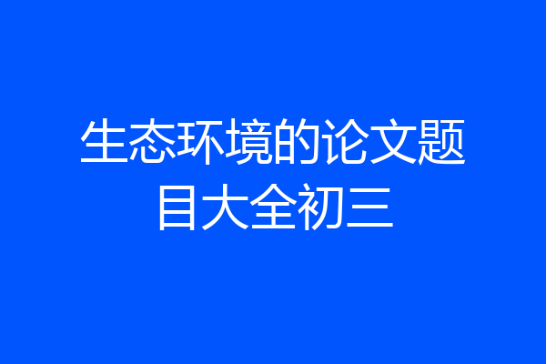 生态环境的论文题目大全初三
