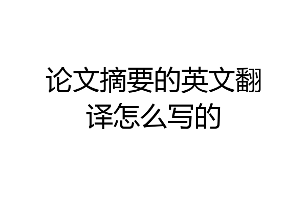 论文摘要的英文翻译怎么写的