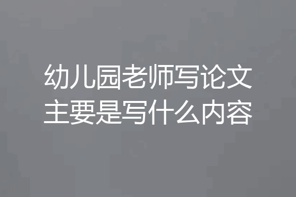 幼儿园老师写论文主要是写什么内容