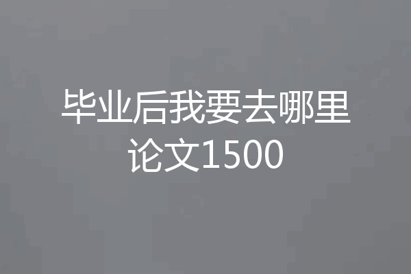 毕业后我要去哪里论文1500