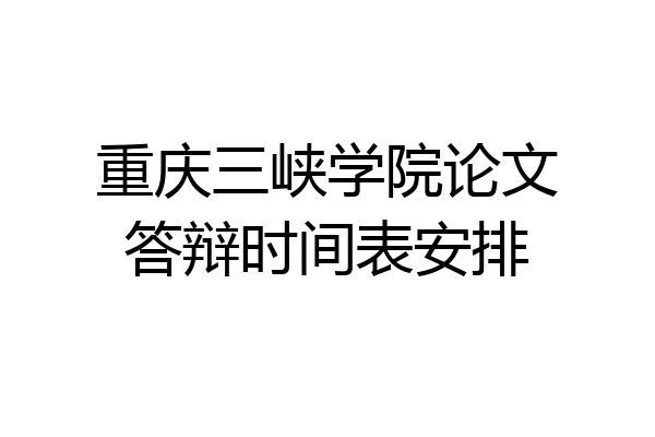 重庆三峡学院论文答辩时间表安排