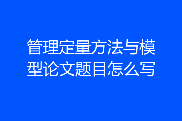 管理定量方法与模型论文题目怎么写